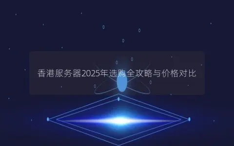 香港服务器2025年选购全攻略与价格对比