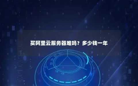 买阿里云服务器难吗?多少钱一年 买阿里云服务器难吗?多少钱一年