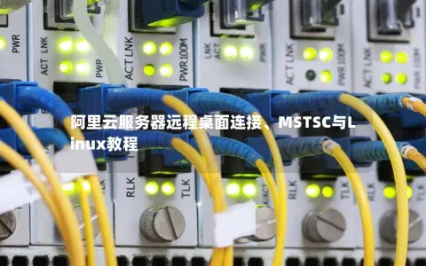 阿里云服务器远程桌面连接、MSTSC与Linux教程