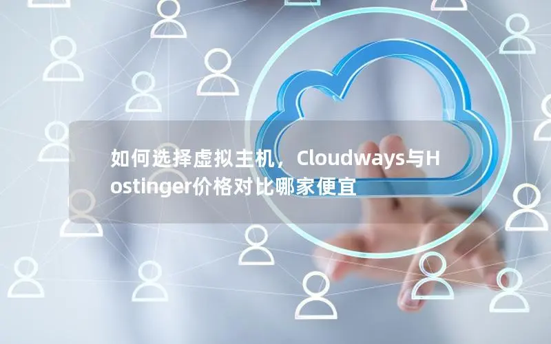 如何选择虚拟主机,Cloudways与Hostinger价格对比哪家便宜 如何选择虚拟主机,Cloudways与Hostinger价格对比哪家便宜