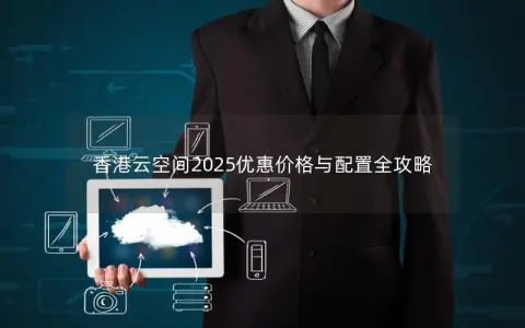香港云空间2025优惠价格与配置全攻略