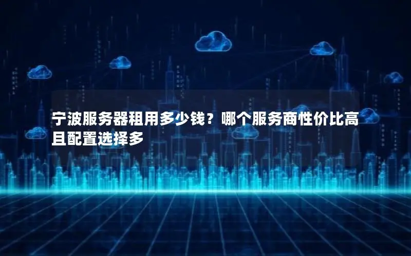 宁波服务器租用多少钱？哪个服务商性价比高且配置选择多