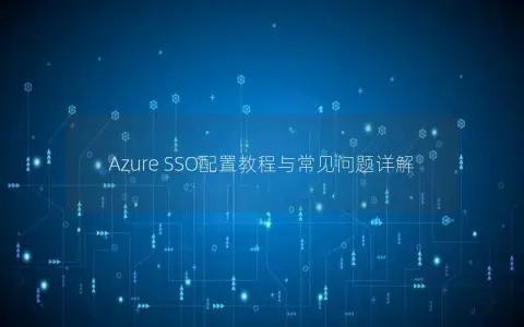 Azure SSO配置教程与常见问题详解
