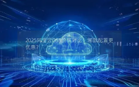 2025阿里云OSS价格对比：哪款配置更优惠？