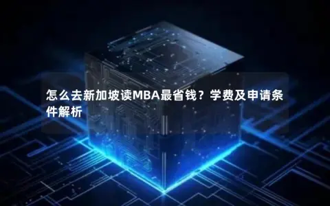 怎么去新加坡读MBA最省钱？学费及申请条件解析