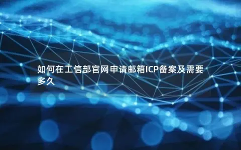 如何在工信部官网申请邮箱ICP备案及需要多久