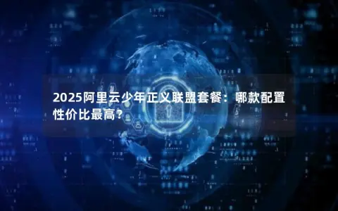 2025阿里云少年正义联盟套餐：哪款配置性价比最高？