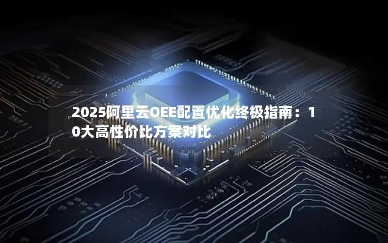 2025阿里云OEE配置优化终极指南：10大高性价比方案对比