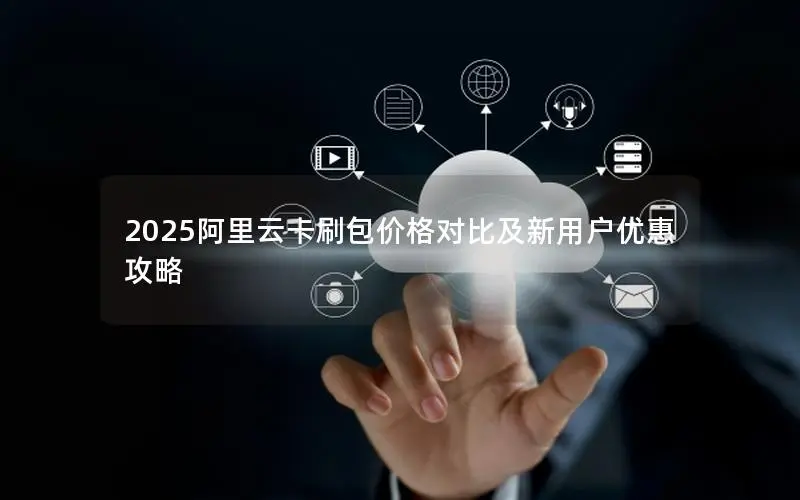2025阿里云卡刷包价格对比及新用户优惠攻略 2025阿里云卡刷包价格对比及新用户优惠攻略