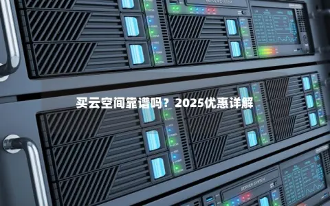 买云空间靠谱吗？2025优惠详解