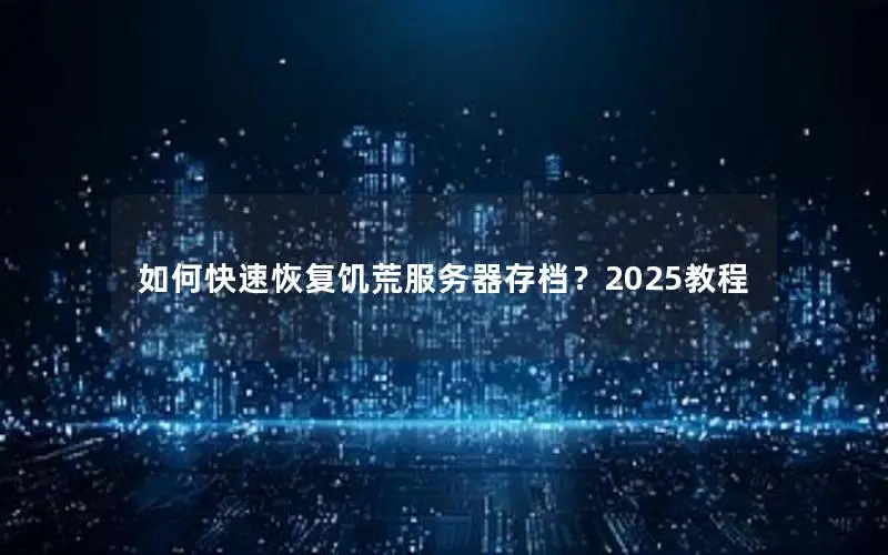 如何快速恢复饥荒服务器存档？2025教程