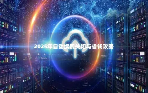 2025年自动续费关闭与省钱攻略