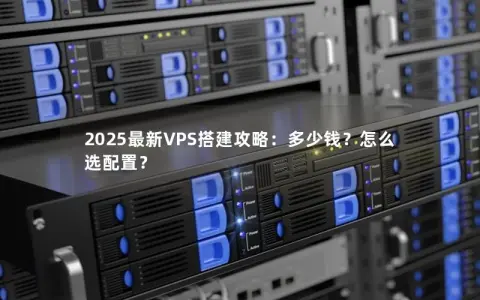 2025最新VPS搭建攻略：多少钱？怎么选配置？