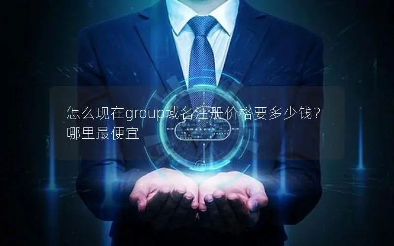 怎么现在group域名注册价格要多少钱?哪里最便宜 怎么现在group域名注册价格要多少钱?哪里最便宜