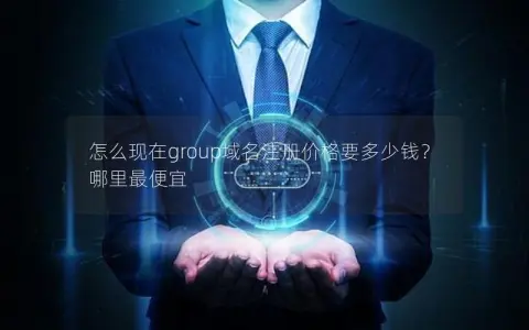 怎么现在group域名注册价格要多少钱？哪里最便宜