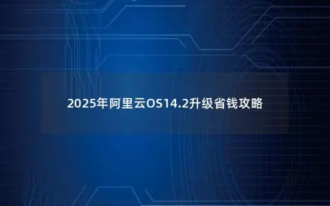 2025年阿里云OS14.2升级省钱攻略