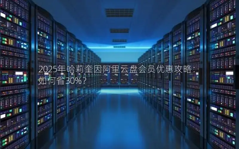 2025年哈莉奎因阿里云盘会员优惠攻略:如何省30%? 2025年哈莉奎因阿里云盘会员优惠攻略:如何省30%?
