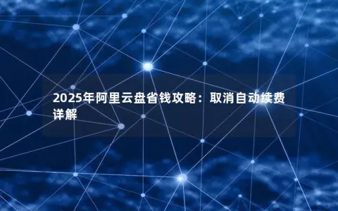 2025年阿里云盘省钱攻略：取消自动续费详解
