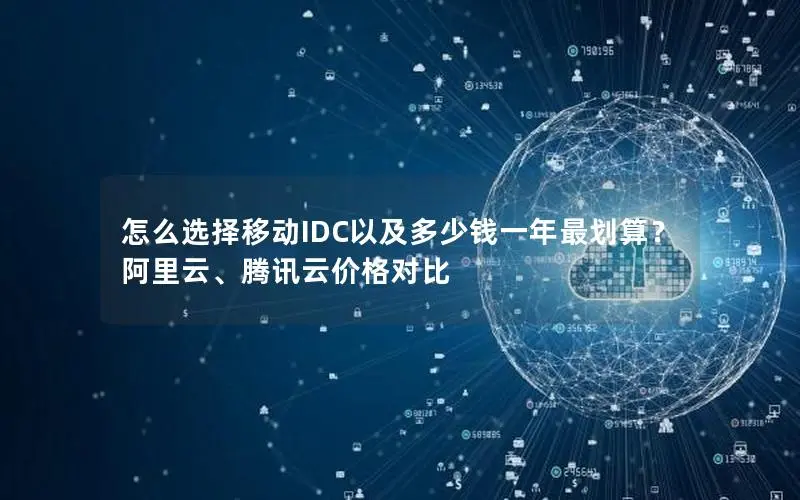 怎么选择移动IDC以及多少钱一年最划算?阿里云、腾讯云价格对比 怎么选择移动IDC以及多少钱一年最划算?阿里云、腾讯云价格对比