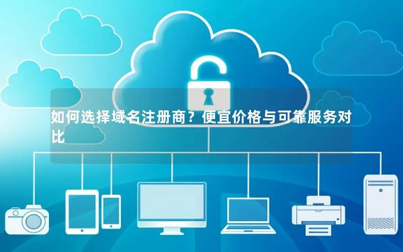 如何选择域名注册商?便宜价格与可靠服务对比 如何选择域名注册商?便宜价格与可靠服务对比