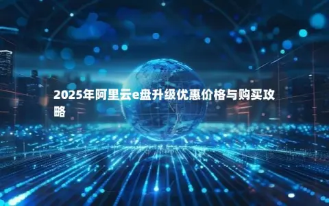 2025年阿里云e盘升级优惠价格与购买攻略