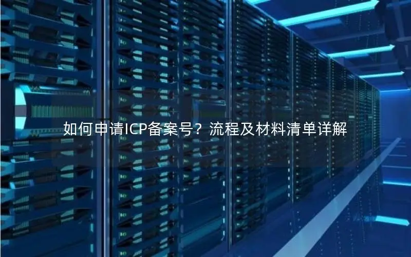 如何申请ICP备案号?流程及材料清单详解 如何申请ICP备案号?流程及材料清单详解