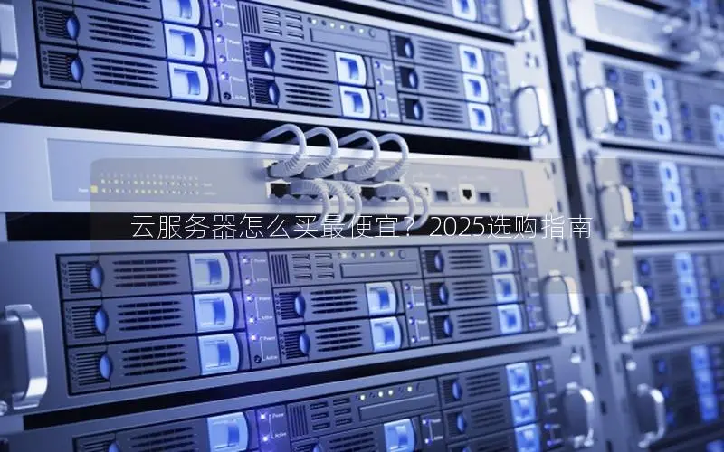 云服务器怎么买最便宜？2025选购指南