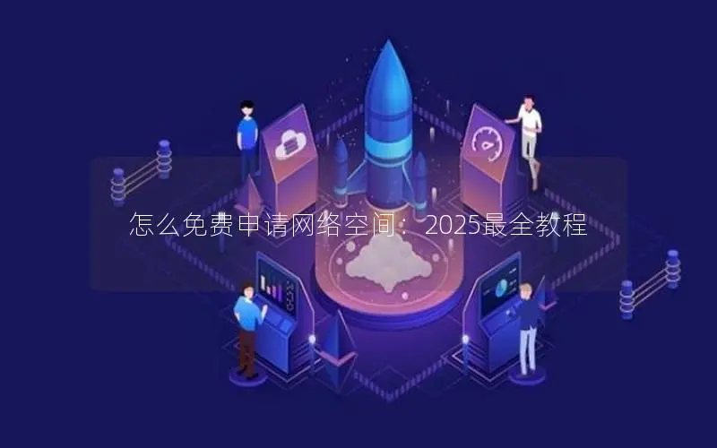 怎么免费申请网络空间:2025最全教程 怎么免费申请网络空间:2025最全教程
