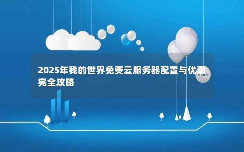 2025年我的世界免费云服务器配置与优惠完全攻略 2025年我的世界免费云服务器配置与优惠完全攻略
