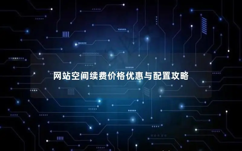 网站空间续费价格优惠与配置攻略 网站空间续费价格优惠与配置攻略