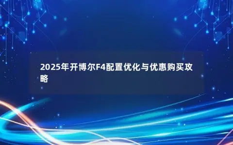 2025年开博尔F4配置优化与优惠购买攻略