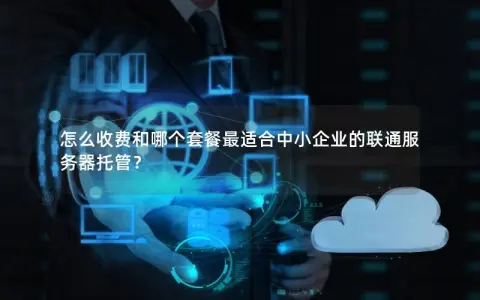 怎么收费和哪个套餐最适合中小企业的联通服务器托管？