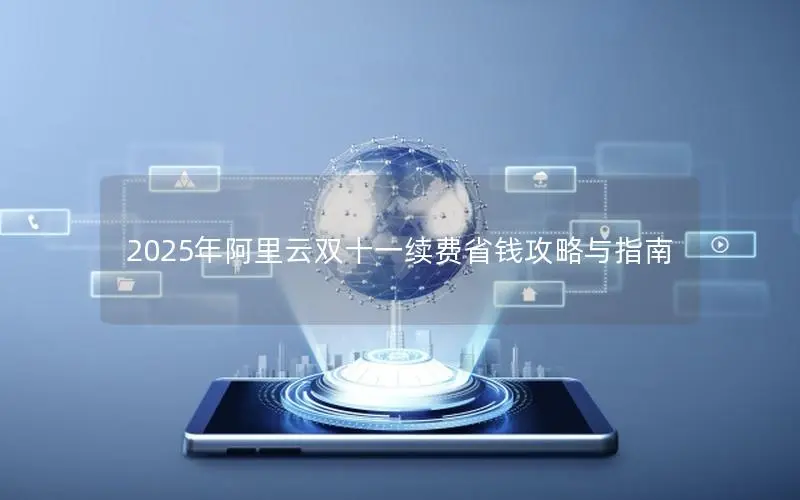 2025年阿里云双十一续费省钱攻略与指南 2025年阿里云双十一续费省钱攻略与指南