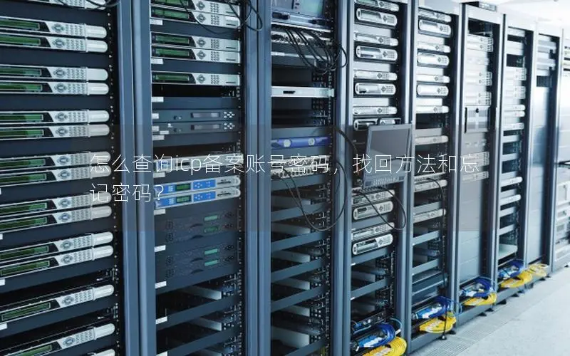 怎么查询icp备案账号密码,找回方法和忘记密码? 怎么查询icp备案账号密码,找回方法和忘记密码?