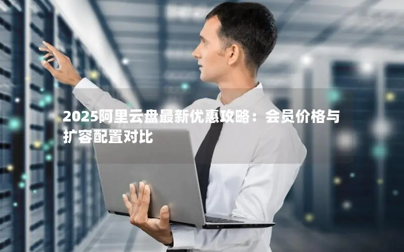 2025阿里云盘最新优惠攻略:会员价格与扩容配置对比 2025阿里云盘最新优惠攻略:会员价格与扩容配置对比