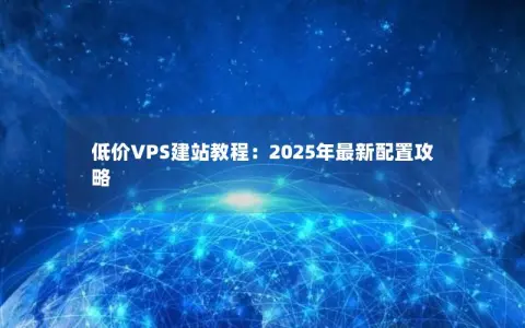 低价VPS建站教程：2025年最新配置攻略