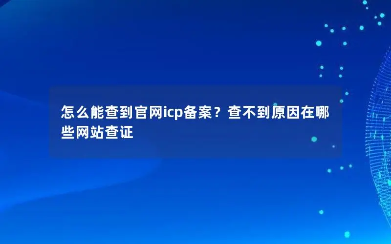 怎么能查到官网icp备案?查不到原因在哪些网站查证 怎么能查到官网icp备案?查不到原因在哪些网站查证