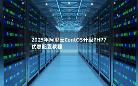 2025年阿里云CentOS升级PHP7优惠配置教程