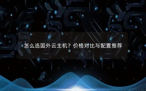 怎么选国外云主机？价格对比与配置推荐