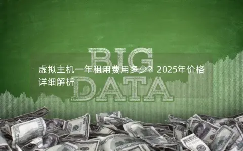 虚拟主机一年租用费用多少？2025年价格详细解析