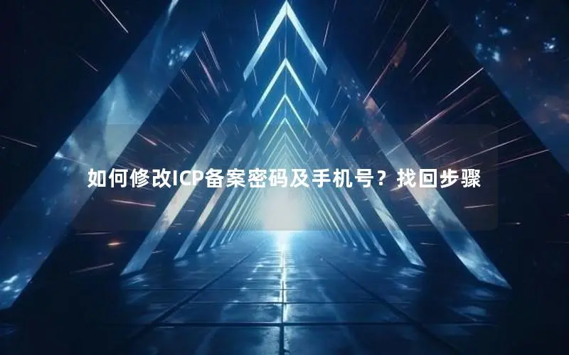 如何修改ICP备案密码及手机号?找回步骤 如何修改ICP备案密码及手机号?找回步骤