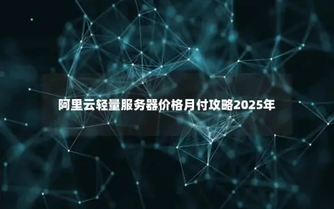 阿里云轻量服务器价格月付攻略2025年 阿里云轻量服务器价格月付攻略2025年