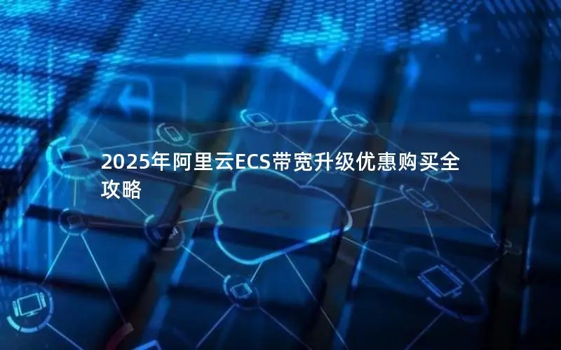 2025年阿里云ECS带宽升级优惠购买全攻略