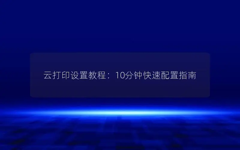 云打印设置教程：10分钟快速配置指南