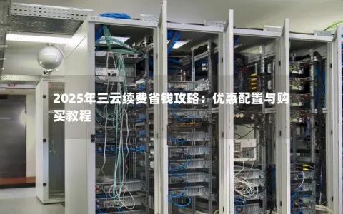 2025年三云续费省钱攻略：优惠配置与购买教程