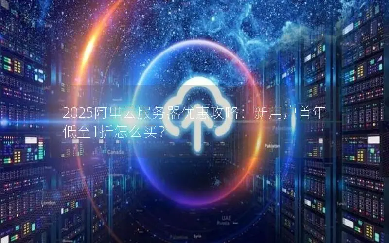 2025阿里云服务器优惠攻略:新用户首年低至1折怎么买? 2025阿里云服务器优惠攻略:新用户首年低至1折怎么买?