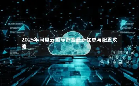 2025年阿里云国际带宽最新优惠与配置攻略