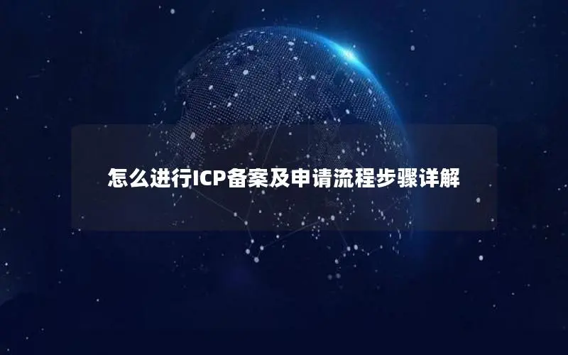 怎么进行ICP备案及申请流程步骤详解 怎么进行ICP备案及申请流程步骤详解