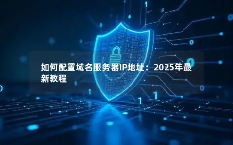 如何配置域名服务器IP地址：2025年最新教程