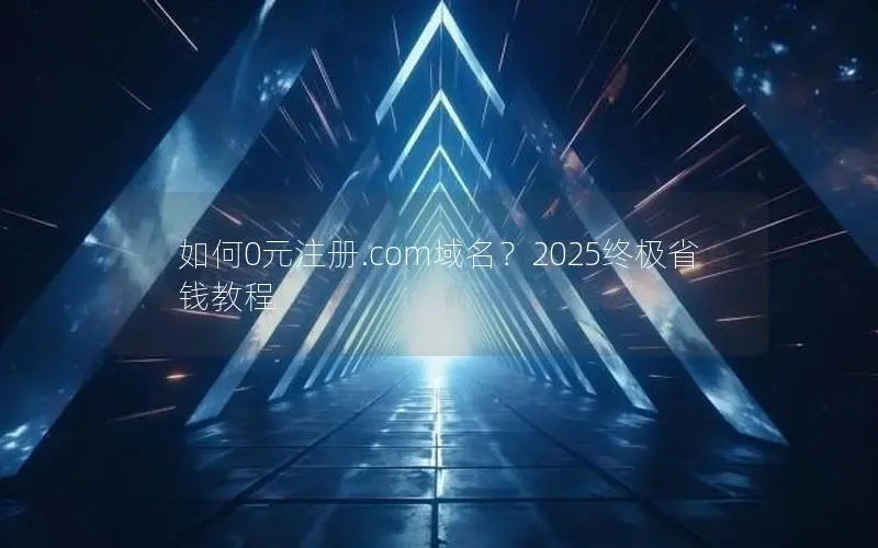 如何0元注册.com域名？2025终极省钱教程